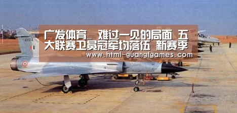 广发体育_
难过一见的局面 五大联赛卫冕冠军均落伍 新赛季谁会掉链子？