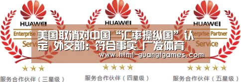 美国取消对中国“汇率操纵国”认定 外交部：符合事实_广发体育