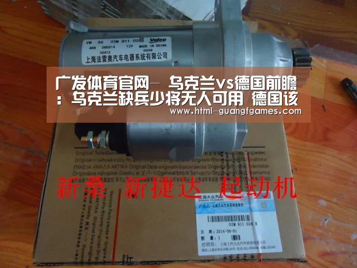 广发体育官网-
乌克兰vs德国前瞻：乌克兰缺兵少将无人可用 德国该赢了！