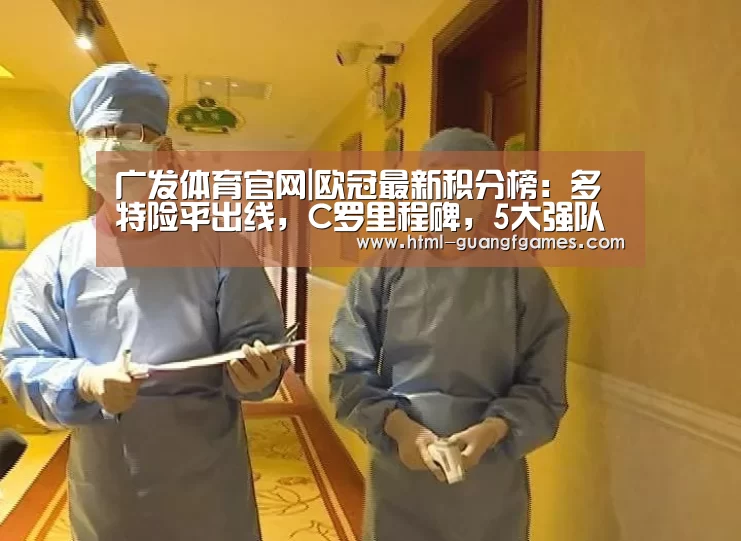 广发体育官网|欧冠最新积分榜：多特险平出线，C罗里程碑，5大强队末轮生死战