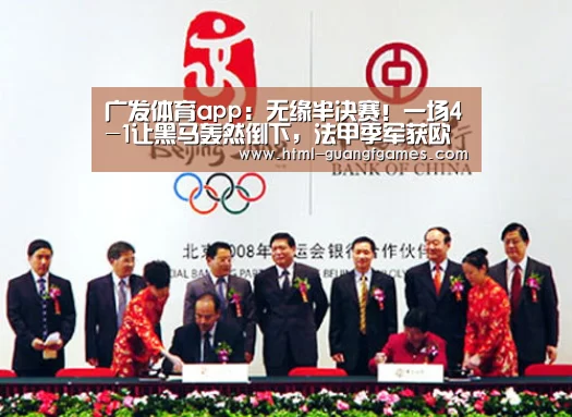 广发体育app：无缘半决赛！一场4-1让黑马轰然倒下，法甲季军获欧冠正赛创历史