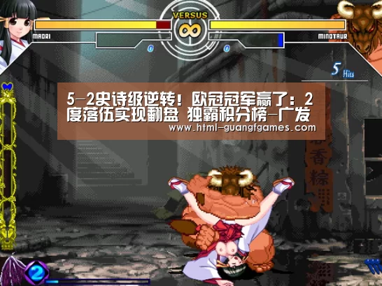 
5-2史诗级逆转！欧冠冠军赢了：2度落伍实现翻盘 独霸积分榜-广发体育