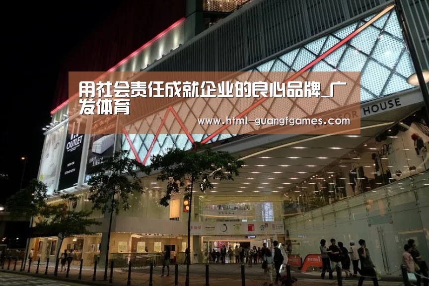 用社会责任成就企业的良心品牌_广发体育